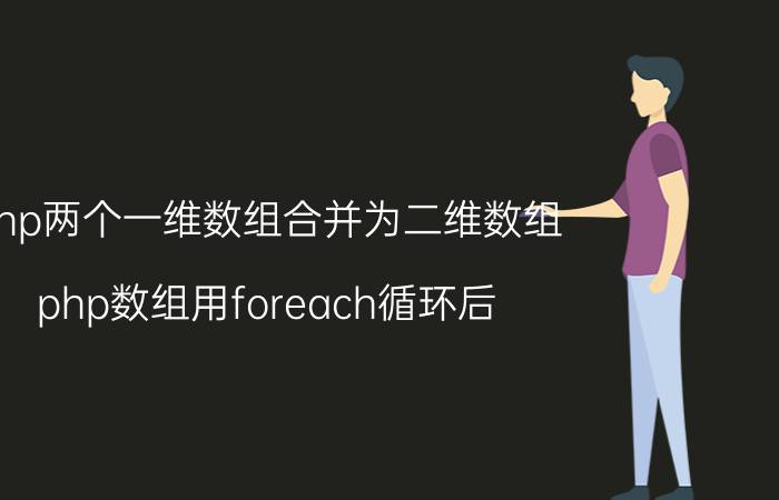 php两个一维数组合并为二维数组 php数组用foreach循环后，怎么求和呢？